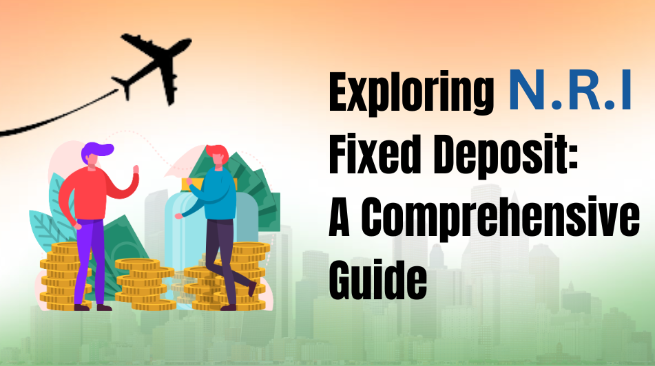 Exploring NRI Fixed Deposit: A Comprehensive Guide
