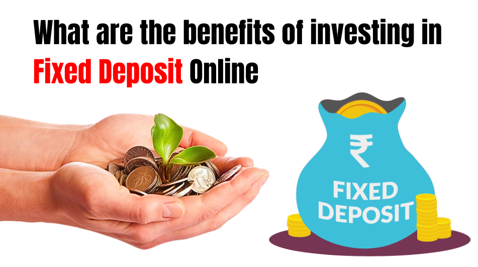 What are the benefits of investing in fixed deposit (FD) Online